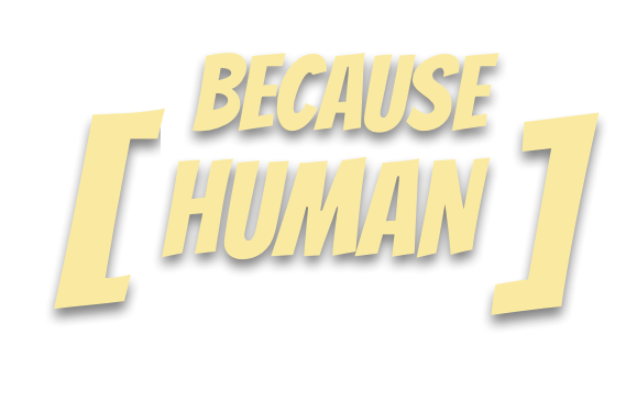 Because Human